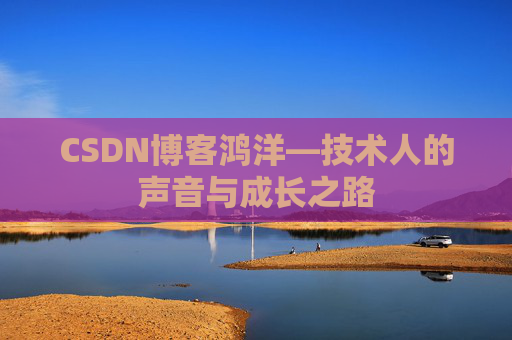 CSDN博客鸿洋—技术人的声音与成长之路
